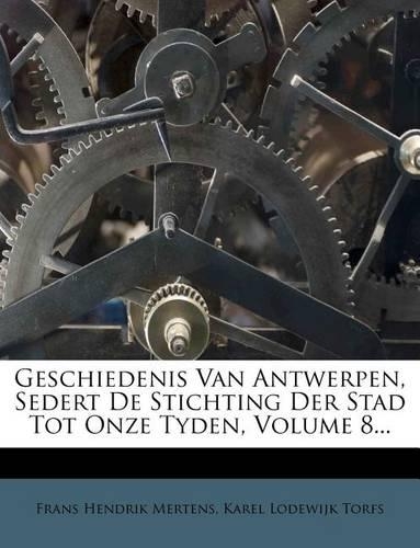 Geschiedenis Van Antwerpen, Sedert de Stichting Der Stad Tot Onze Tyden, Volume 8...