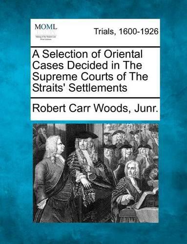 A Selection of Oriental Cases Decided in the Supreme Courts of the Straits' Settlements