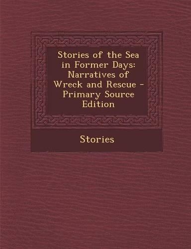 Stories of the Sea in Former Days: Narratives of Wreck and Rescue - Primary Source Edition(English)
