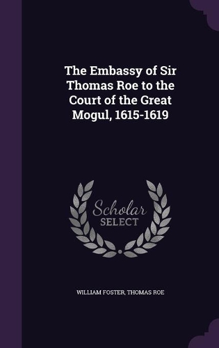The Embassy of Sir Thomas Roe to the Court of the Great Mogul, 1615-1619: (English)