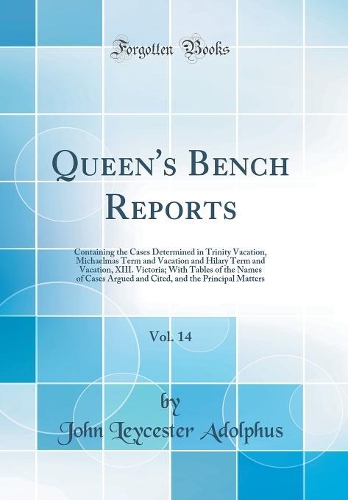 Queen's Bench Reports, Vol. 14: Containing the Cases Determined in Trinity Vacation, Michaelmas Term and Vacation and Hilary Term and Vacation, XIII. Victoria; With Tables of the Names of Cases Argued and Cited, and the Principal Matters