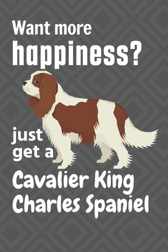 Want more happiness? just get a Cavalier King Charles Spaniel