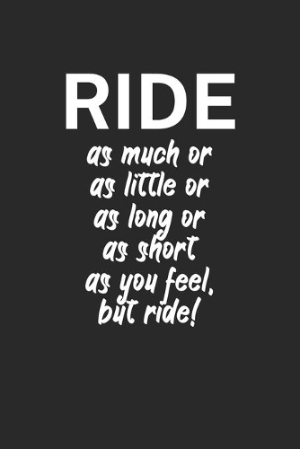 Ride as much or as little or as long or as short as you feel but ride