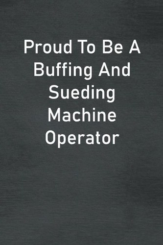 Proud To Be A Buffing And Sueding Machine Operator