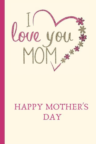 I Love You Mom: Lined Journal / Notebooks / College Ruled 120 Pages (6" X 9")