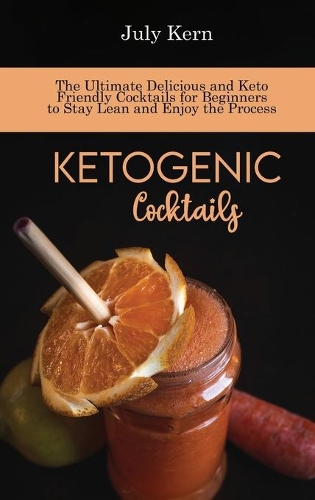 Ketogenic Cocktails: The Ultimate Delicious and Keto Friendly Cocktails for Beginners to Stay Lean and Enjoy the Process