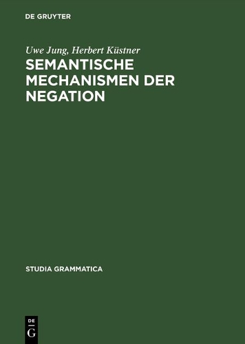 Semantische Mechanismen Der Negation: (Band 31 Studia grammatica)