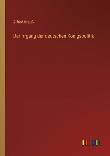 Der Irrgang der deutschen Königspolitik