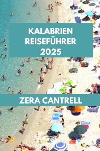 Kalabrien Reiseführer 2025: Entdecken Sie Kalabrien: Entdecken Sie die besten Attraktionen, Restaurants und Abenteuer.(22 Zera Cantrell Travel Guides Book)