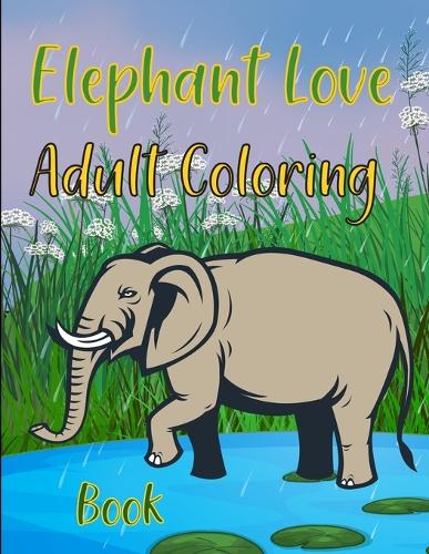 Elephant Love: Adult Coloring Book: Elephants Coloring Book For Adults