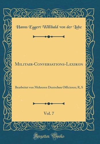 Militair-Conversations-Lexikon, Vol. 7: Bearbeitet von Mehreren Deutschen Officieren; R, S (Classic Reprint)