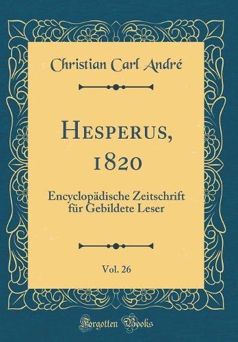 Hesperus, 1820, Vol. 26: Encyclopädische Zeitschrift für Gebildete Leser (Classic Reprint)