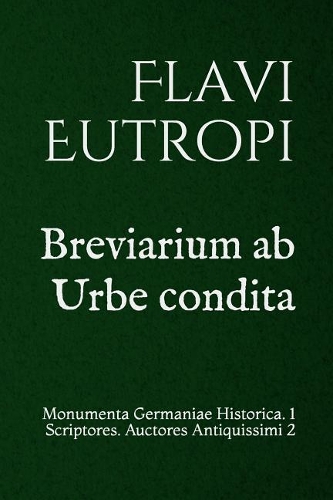 Breviarium ab Urbe condita: Monumenta Germaniae Historica. 1 Scriptores. Auctores Antiquissimi 2(2 1 Scriptores. Auctores Antiquissimi)