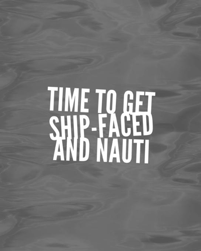 Time To Get Ship-Faced And Nauti