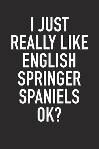 I Just Really Like English Springer Spaniels Okenglish Springer Spaniel