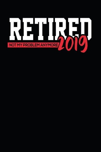 Retired 2019 Not My Problem Anymore