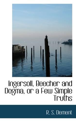Ingersoll, Beecher and Dogma, or a Few Simple Truths: (English)