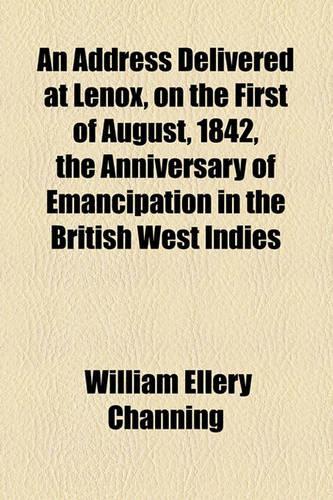 An Address Delivered at Lenox, on the First of August, 1842, the Anniversary of Emancipation in the British West Indies