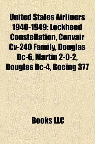 United States Airliners 1940-1949: Lockheed Constellation, Convair CV-240 Family, Boeing 377, Douglas DC-6, Convair XC-99, Douglas DC-4(English)
