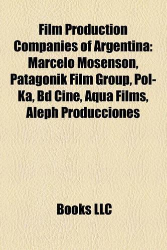 Film Production Companies of Argentina: Marcelo Mosenson, Patagonik Film Group, Pol-Ka, Bd Cine, Aqua Films, Aleph Producciones(English)