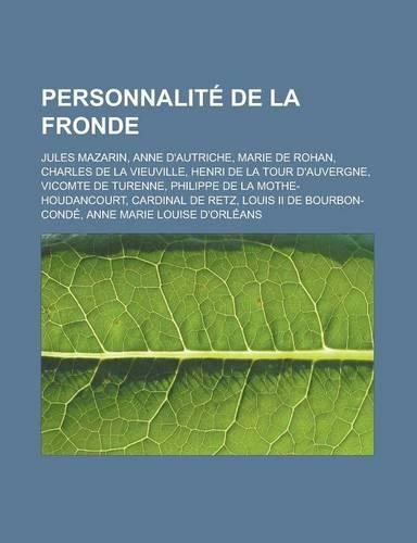Personnalite de La Fronde: Jules Mazarin, Anne D'Autriche, Marie de Rohan, Charles de La Vieuville, Henri de La Tour D'Auvergne, Vicomte de Turen(French)
