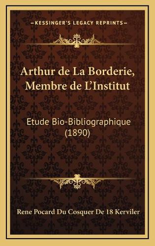 Arthur de La Borderie, Membre de L'Institut: Etude Bio-Bibliographique (1890)(French)