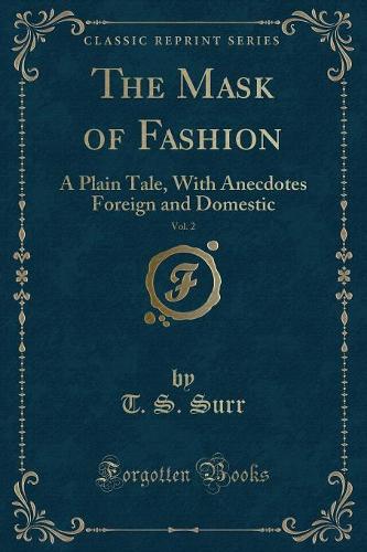 The Mask of Fashion, Vol. 2: A Plain Tale, with Anecdotes Foreign and Domestic (Classic Reprint)(English)