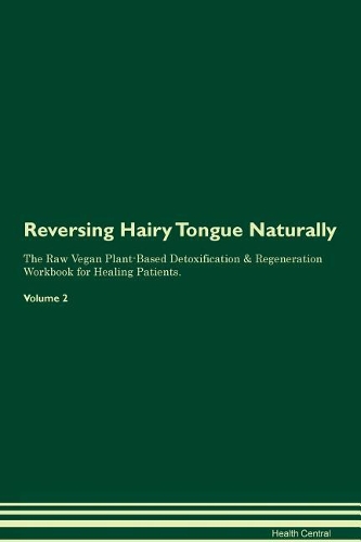 Reversing Hairy Tongue Naturally The Raw Vegan Plant-Based Detoxification & Regeneration Workbook for Healing Patients. Volume 2