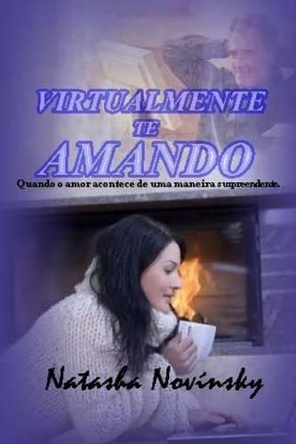 Virtualmente Te Amando: Quando O Amor Acontece de Uma Maneira Surpreendente.(Portuguese)