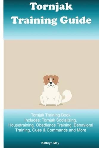 Tornjak Training Guide Tornjak Training Book Includes: Tornjak Socializing, Housetraining, Obedience Training, Behavioral Training, Cues & Commands and More