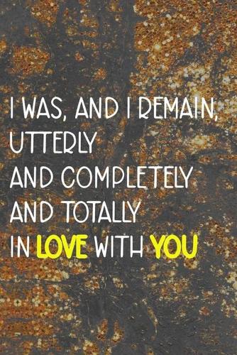 I Was, And I Remain, Utterly And Completely And Totally In Love With You: Marriage Notebook Journal Composition Blank Lined Diary Notepad 120 Pages Paperback Brown