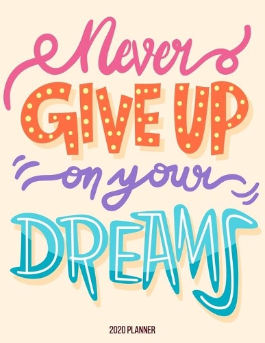 2020 Planner: Never Give up on Your Dreams: Weekly Planner on Year 2020 - 365 Daily - 52 Week journal Planner Calendar Schedule Organizer Appointment Notebook, 20(6 2020 Planner)
