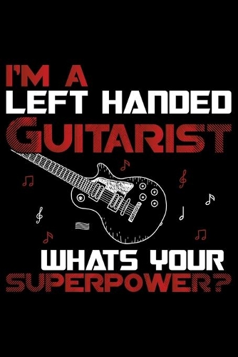 I'm Left Handed Guitarist Whats Your Superpower?: Gifts for Left Handed Journal Notebook - Lefties Journal Notebook Gifts - Left Handed Gifts Notebook Journal - Funny Left Handed Journal