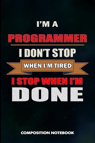 I Am a Programmer I Don't Stop When I Am Tired I Stop When I Am Done: Composition Notebook, Birthday Journal Gift for Computer Softwares Coders to Write on