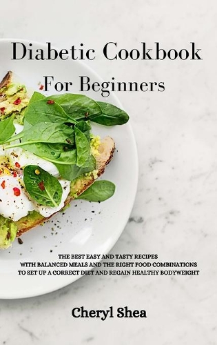 Diabetic Cookbook For Beginners: The Best Easy and Tasty Recipes with Balanced Meals and the Right Food Combinations to Set Up a Correct Diet and Regain Healthy Bodyweight.