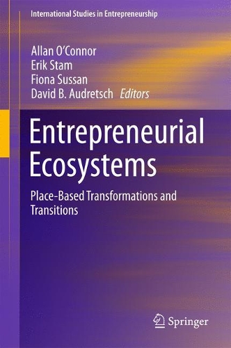 Entrepreneurial Ecosystems: Place-Based Transformations and Transitions(38 International Studies in Entrepreneurship)