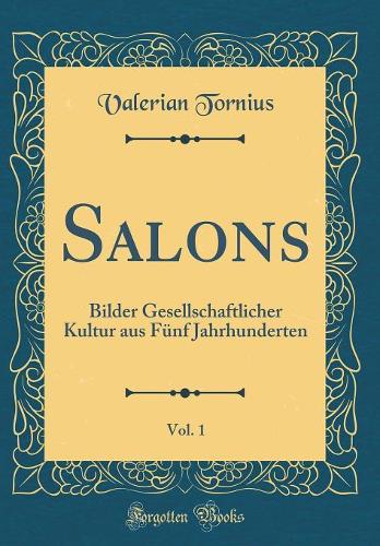 Salons, Vol. 1: Bilder Gesellschaftlicher Kultur aus Fünf Jahrhunderten (Classic Reprint)