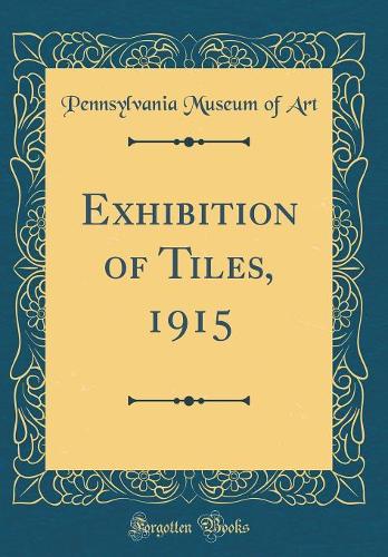 Exhibition of Tiles, 1915 (Classic Reprint)