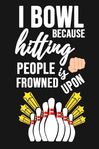 I Bowl Because Hitting People Is Frowned Upon: Bowling Notebook / Journal / Scorebook, Unique Gift For Bowling Lovers (Lined, 6 x 9)