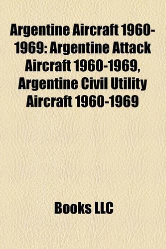Argentine Aircraft 1960-1969: Argentine Attack Aircraft 1960-1969, Argentine Civil Utility Aircraft 1960-1969(English)