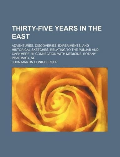 Thirty-Five Years in the East; Adventures, Discoveries, Experiments, and Historical Sketches, Relating to the Punjab and Cashmere in Connection with Medicine, Botany, Pharmacy, &C