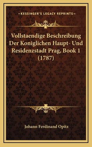 Vollstaendige Beschreibung Der Koniglichen Haupt- Und Residenzstadt Prag, Book 1 (1787)