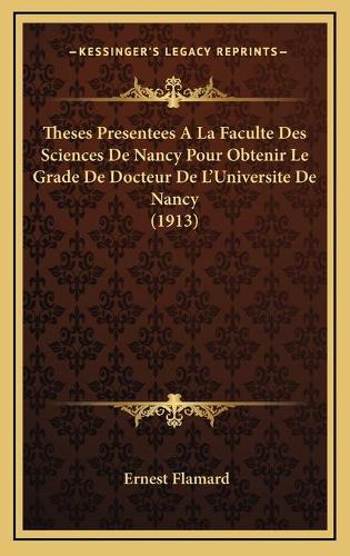 Theses Presentees A La Faculte Des Sciences De Nancy Pour Obtenir Le Grade De Docteur De L'Universite De Nancy (1913)