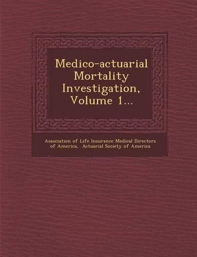 Medico-Actuarial Mortality Investigation, Volume 1...: (English)