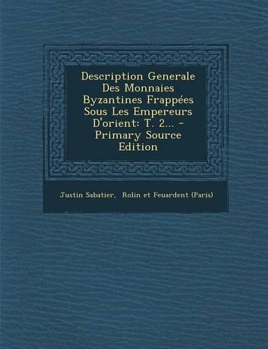 Description Generale Des Monnaies Byzantines Frappees Sous Les Empereurs D'Orient: T. 2... - Primary Source Edition(French)
