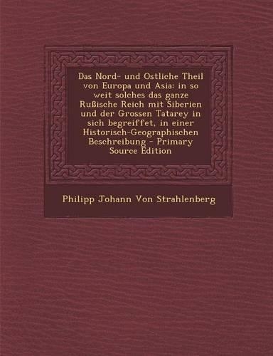 Das Nord- Und Ostliche Theil Von Europa Und Asia: In So Weit Solches Das Ganze Ruische Reich Mit Siberien Und Der Grossen Tatarey in Sich Begreiffet, in Einer Historisch-Geographischen Beschreibung(German)