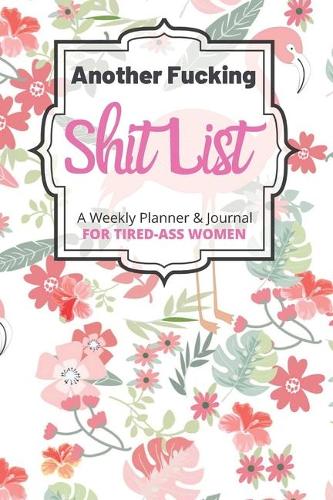 Another Fucking Shit List A Weekly Planner & Journal For Tired-Ass Women