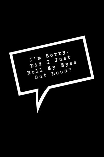 I'm Sorry. Did I Just Roll My Eyes Out Loud?