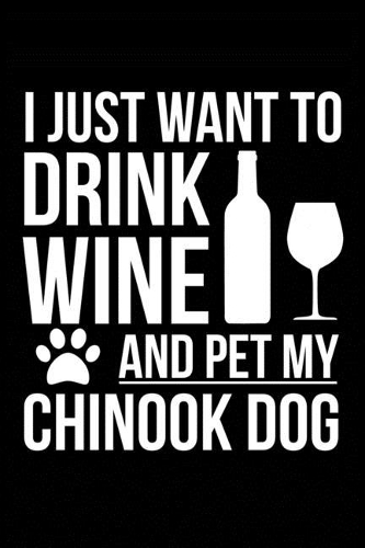 I just want to drink wine and pet my Chinook dog mom dog dad Wine lover Journal Notebook
