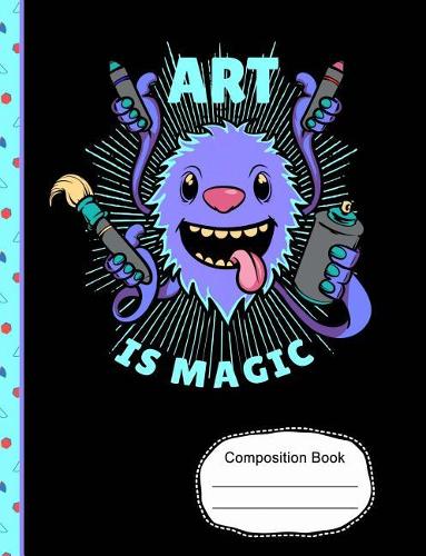 Cute Monster Art Is Magic Composition Notebook